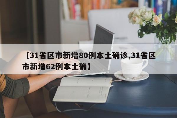 【31省区市新增80例本土确诊,31省区市新增62例本土确】