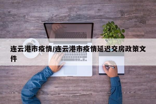 连云港市疫情/连云港市疫情延迟交房政策文件