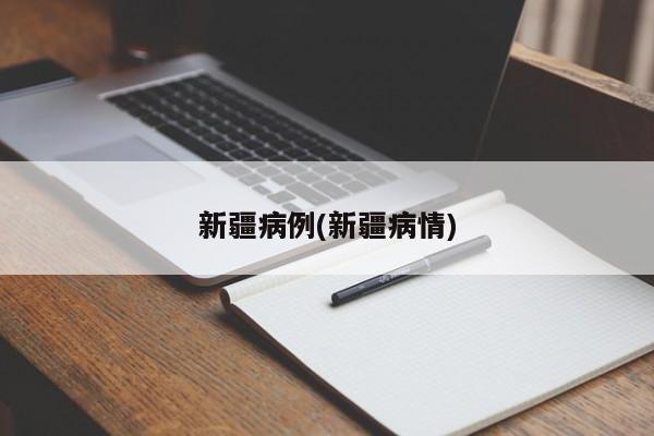 新疆病例(新疆病情)