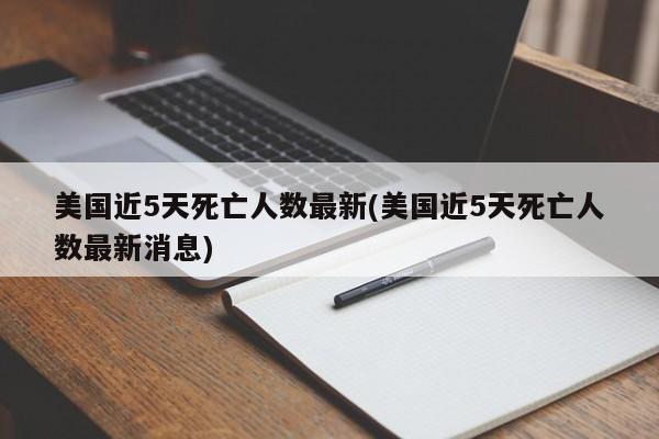 美国近5天死亡人数最新(美国近5天死亡人数最新消息)