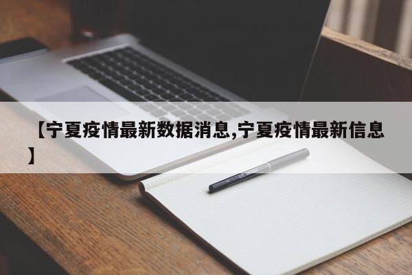 【宁夏疫情最新数据消息,宁夏疫情最新信息】
