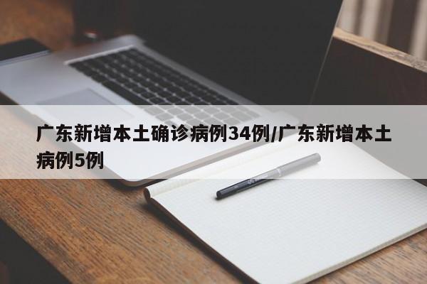 广东新增本土确诊病例34例/广东新增本土病例5例