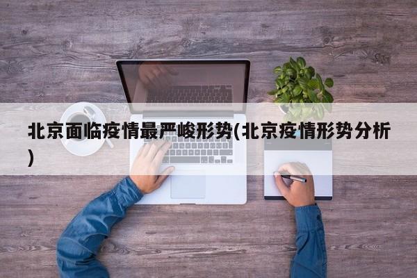 北京面临疫情最严峻形势(北京疫情形势分析)