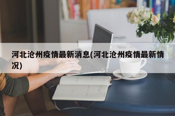 河北沧州疫情最新消息(河北沧州疫情最新情况)