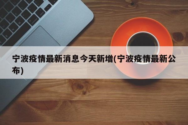宁波疫情最新消息今天新增(宁波疫情最新公布)
