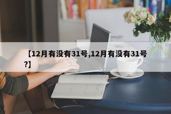【12月有没有31号,12月有没有31号?】