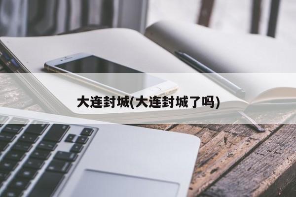 大连封城(大连封城了吗)