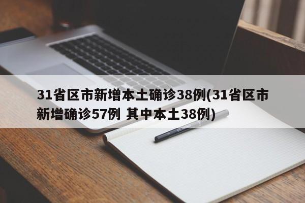 31省区市新增本土确诊38例(31省区市新增确诊57例 其中本土38例)