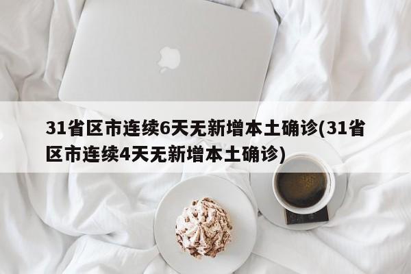 31省区市连续6天无新增本土确诊(31省区市连续4天无新增本土确诊)