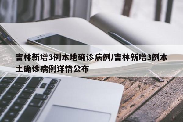 吉林新增3例本地确诊病例/吉林新增3例本土确诊病例详情公布
