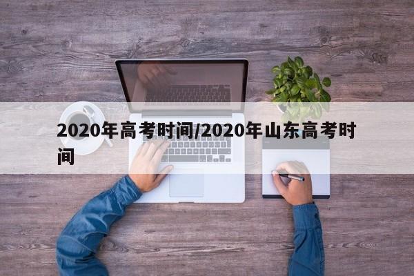 2020年高考时间/2020年山东高考时间