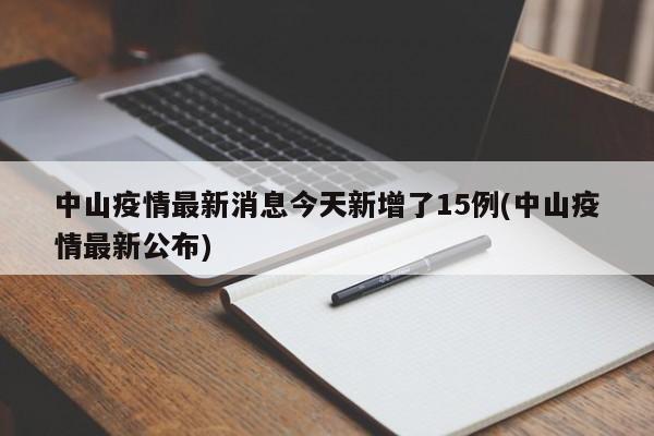 中山疫情最新消息今天新增了15例(中山疫情最新公布)