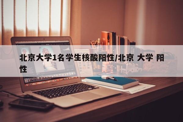 北京大学1名学生核酸阳性/北京 大学 阳性
