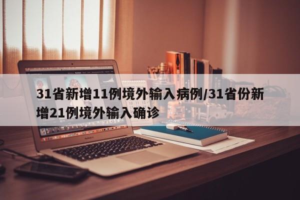 31省新增11例境外输入病例/31省份新增21例境外输入确诊