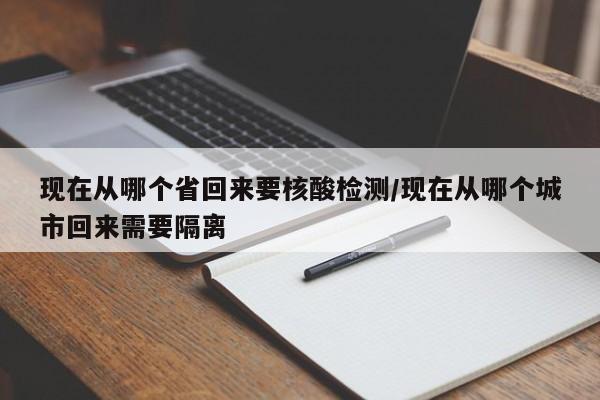 现在从哪个省回来要核酸检测/现在从哪个城市回来需要隔离