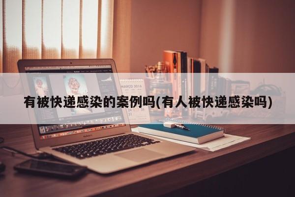 有被快递感染的案例吗(有人被快递感染吗)