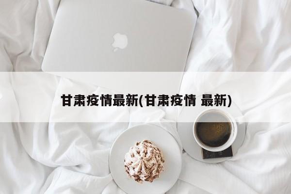 甘肃疫情最新(甘肃疫情 最新)