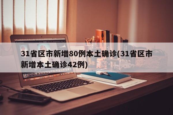 31省区市新增80例本土确诊(31省区市新增本土确诊42例)