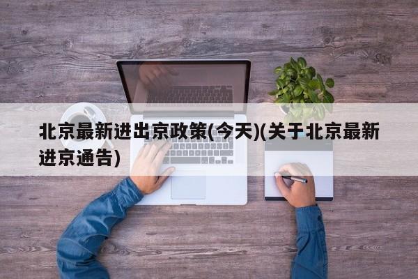 北京最新进出京政策(今天)(关于北京最新进京通告)