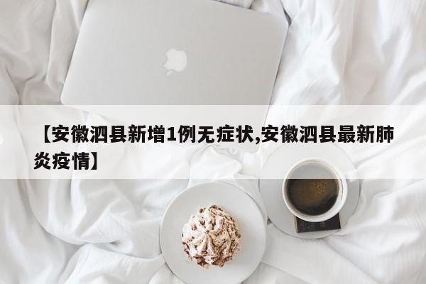 【安徽泗县新增1例无症状,安徽泗县最新肺炎疫情】