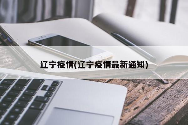 辽宁疫情(辽宁疫情最新通知)
