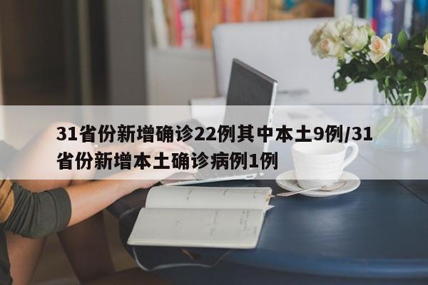 31省份新增确诊22例其中本土9例/31省份新增本土确诊病例1例