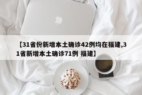 【31省份新增本土确诊42例均在福建,31省新增本土确诊71例 福建】