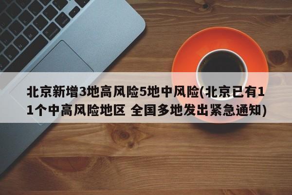 北京新增3地高风险5地中风险(北京已有11个中高风险地区 全国多地发出紧急通知)