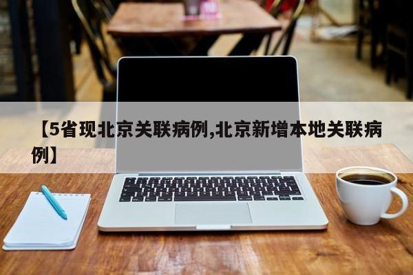 【5省现北京关联病例,北京新增本地关联病例】