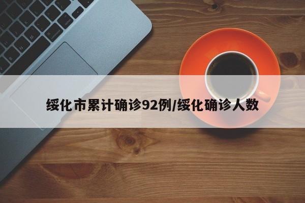 绥化市累计确诊92例/绥化确诊人数