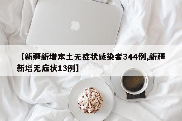 【新疆新增本土无症状感染者344例,新疆新增无症状13例】