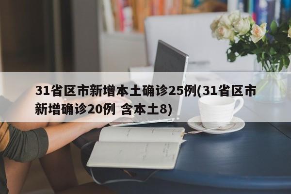 31省区市新增本土确诊25例(31省区市新增确诊20例 含本土8)