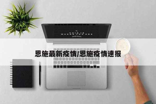 恩施最新疫情/恩施疫情速报