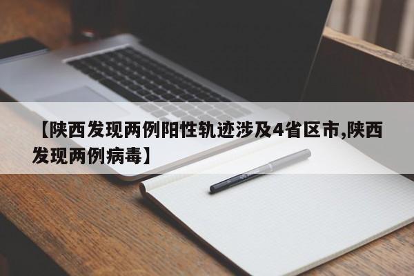 【陕西发现两例阳性轨迹涉及4省区市,陕西发现两例病毒】