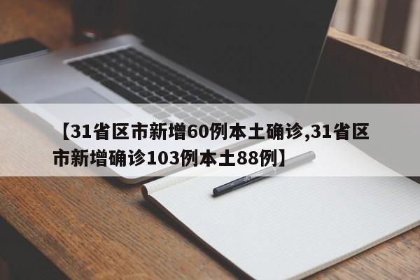 【31省区市新增60例本土确诊,31省区市新增确诊103例本土88例】