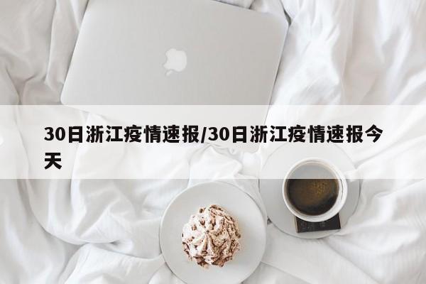 30日浙江疫情速报/30日浙江疫情速报今天