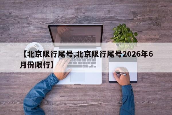 【北京限行尾号,北京限行尾号2026年6月份限行】
