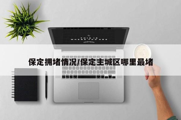 保定拥堵情况/保定主城区哪里最堵