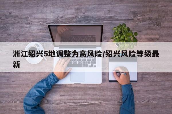 浙江绍兴5地调整为高风险/绍兴风险等级最新