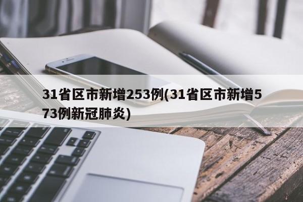 31省区市新增253例(31省区市新增573例新冠肺炎)