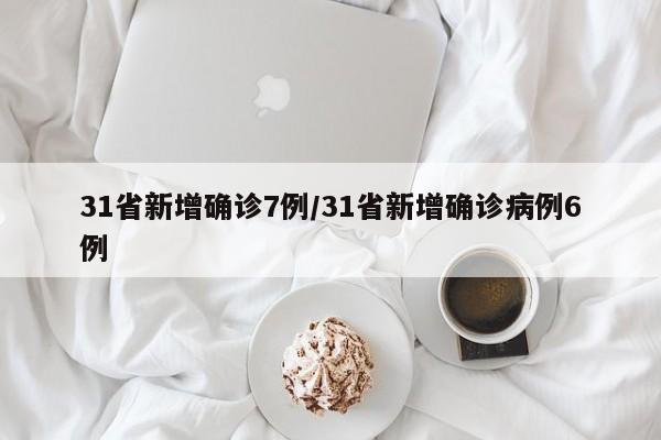 31省新增确诊7例/31省新增确诊病例6例