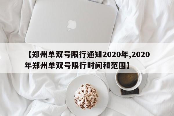 【郑州单双号限行通知2020年,2020年郑州单双号限行时间和范围】