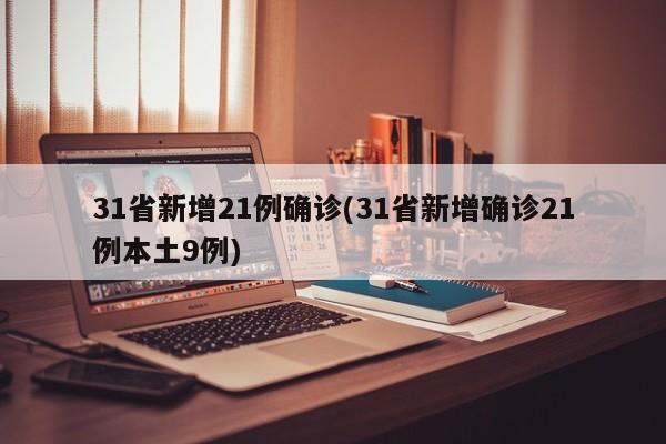 31省新增21例确诊(31省新增确诊21例本土9例)