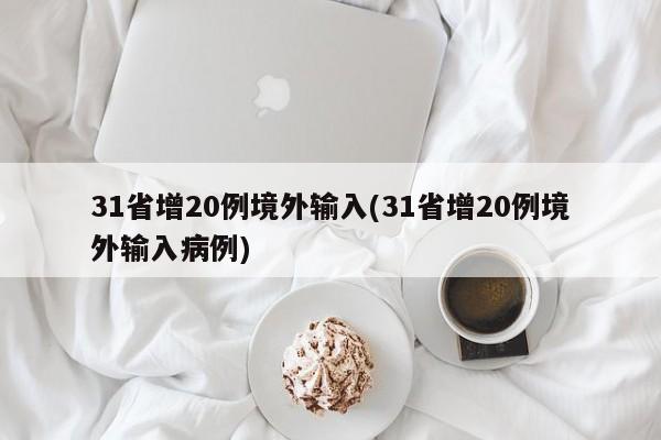 31省增20例境外输入(31省增20例境外输入病例)