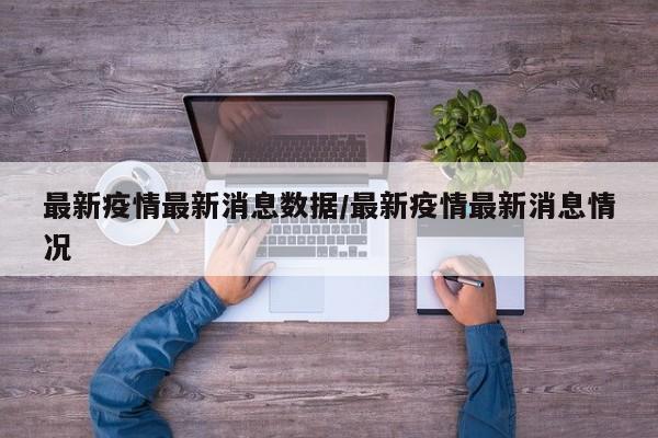 最新疫情最新消息数据/最新疫情最新消息情况