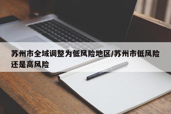 苏州市全域调整为低风险地区/苏州市低风险还是高风险
