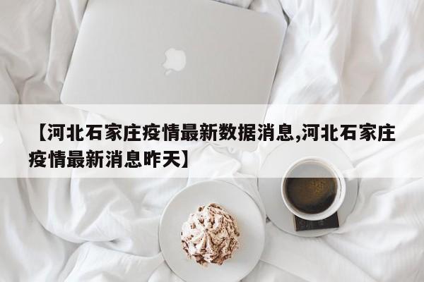 【河北石家庄疫情最新数据消息,河北石家庄疫情最新消息昨天】
