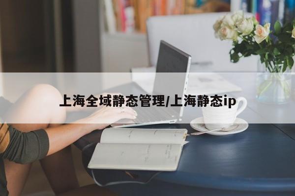 上海全域静态管理/上海静态ip