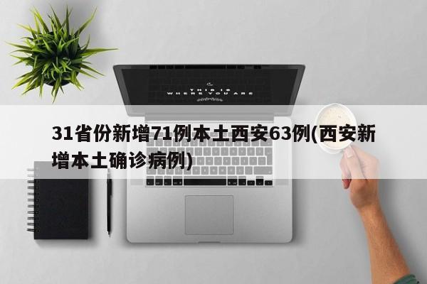31省份新增71例本土西安63例(西安新增本土确诊病例)