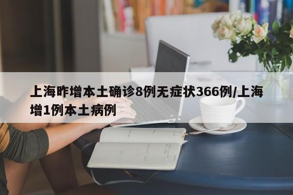 上海昨增本土确诊8例无症状366例/上海增1例本土病例